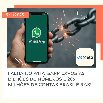 19/11/2025 – Falha no WhatsApp expôs 3,5 bilhões de números e 206 milhões de contas brasileiras! 19/11/2025 – Falha no WhatsApp expôs 3,5 bilhões de números e 206 milhões de contas brasileiras!