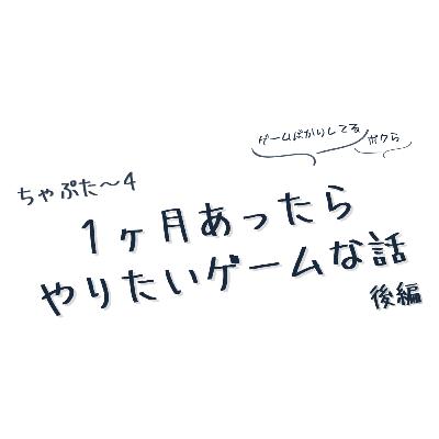 ちゃぷた～４ 後編 ／ １ヶ月あったらやりたいゲーム