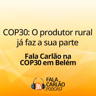 COP30: O produtor rural já faz a sua parte | Fala Carlão