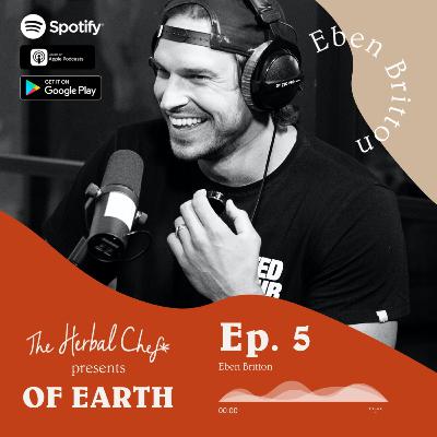 OF EARTH by The Herbal Chef | Ep.5 - Eben Britton | Podcast Host of Hotboxin' with Mike Tyson & The Eben Flow