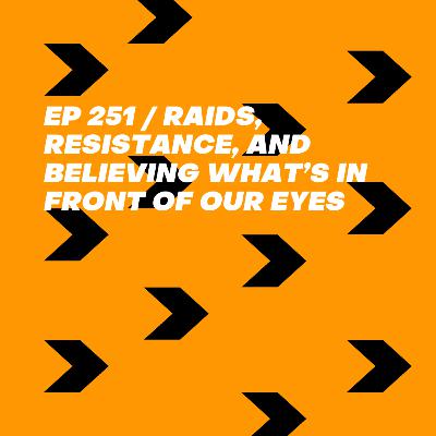Raids, resistance, and believing what’s in front of our eyes