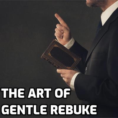THE ART OF GENTLE REBUKE THE ART OF GENTLE REBUKE