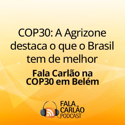 COP30: A Agrizone destaca o que o Brasil tem de melhor | Fala Carlão