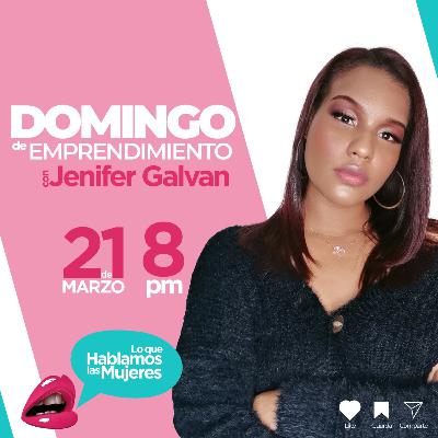 Lo que hablamos las mujeres - Domingo de Emprendimiento con Jenifer Galvan