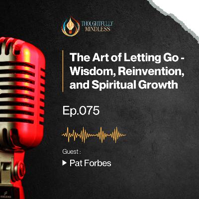 Pat Forbes: The Art of Letting Go – Wisdom, Reinvention, and Spiritual Growth