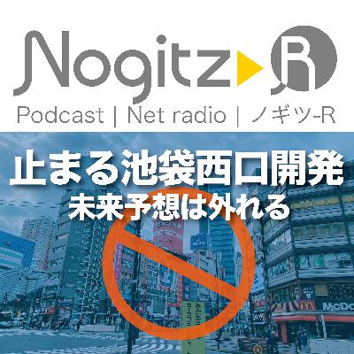 ノギツ-R 第586回/止まる池袋西口開発=未来予想は外れる= ノギツ-R 第586回/止まる池袋西口開発=未来予想は外れる=