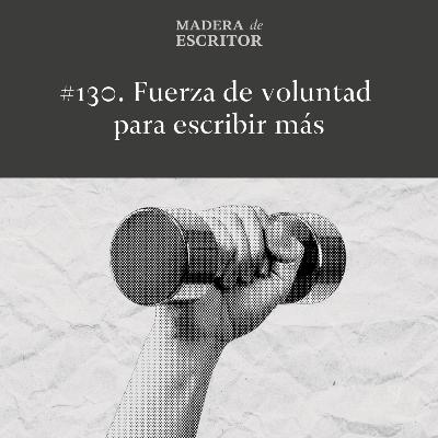 #130. Seis cosas mejores que la fuerza de voluntad para escribir más