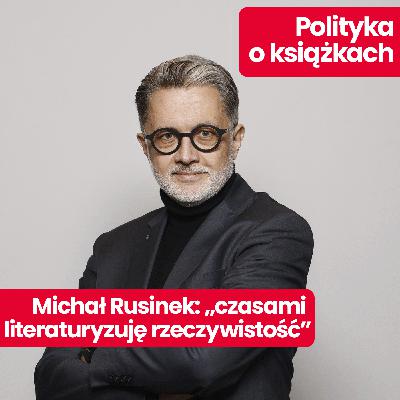 Polityka o książkach: Michał Rusinek o literaturyzowaniu rzeczywistości i ulubionych książkach