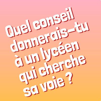 Episode 9 - Quel conseil donnerais-tu à un lycéen qui cherche sa voie ?
