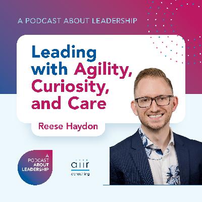 Leading with Agility, Curiosity, and Care with Reese Haydon Leading with Agility, Curiosity, and Care with Reese Haydon