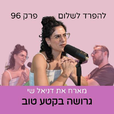פרק 96 | דניאל שי גרושה בקטע טוב