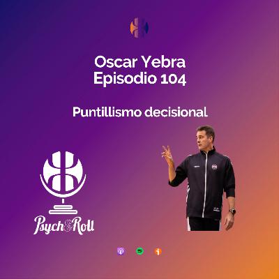 Oscar Yebra. Puntillismo decisional - Episodio 104