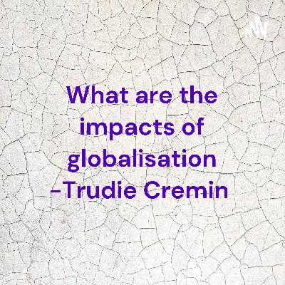 What are the impacts of globalisation -Trudie Cremin What are the impacts of globalisation -Trudie Cremin