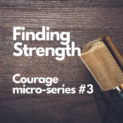 Courage micro-series #3: Finding strength