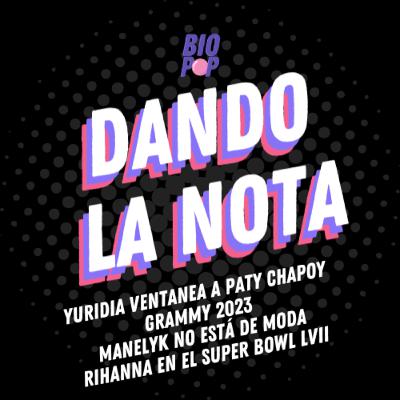 Dando La Nota 015 - Yuridia ventanea a Paty Chapoy | Grammys 2023 | Manelyk no está de moda | Rihanna en el Super Bowl LVII