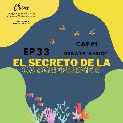Ep33 / Cap1 - Debate Serio - El secreto de la cangreburger