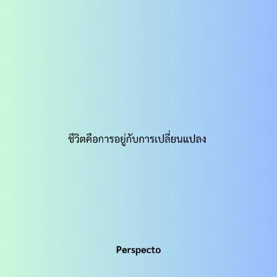 ชีวิตคือการอยู่กับการเปลี่ยนแปลง ชีวิตคือการอยู่กับการเปลี่ยนแปลง