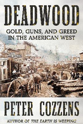 "Deadwood: Gold, Guns, and Greed in the American West" by Peter Cozzens