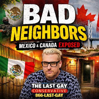 America’s Bad Neighbors: Mexico, Canada, Cartels & Trade Games | The Last Gay Conservative Podcast