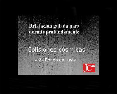 Dormir con COLISIONES CÓSMICAS. Relajación guiada para conciliar el sueño profundo. Fondo de lluvia Dormir con COLISIONES CÓSMICAS. Relajación guiada para conciliar el sueño profundo. Fondo de lluvia