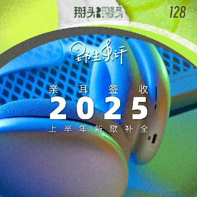 128：【野生乐评】亲耳签收！2025上半年新歌补全