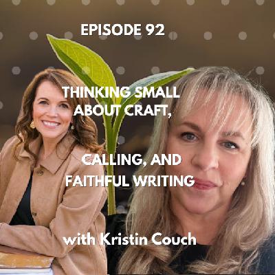 Ep 92 Thinking Small- Kristin Couch on Craft, Calling, and Faithful Writing