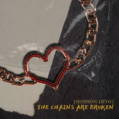 The Chains Are Broken [Morning Devo]