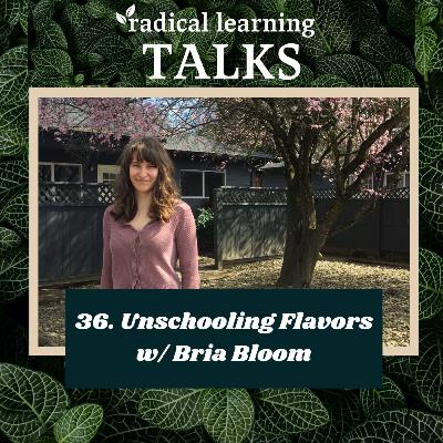 36. Unschooling Flavors w/ Bria Bloom 36. Unschooling Flavors w/ Bria Bloom