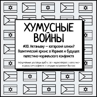 #20. Хумусные войны. Нетаньяху – катарский шпион? Политический кризис в Израиле и будущее палестино-израильского конфликта