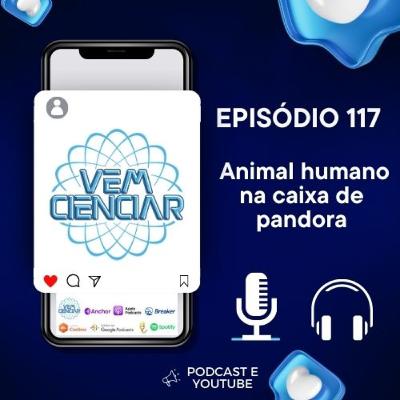 Episódio 117 - Animal Humano na Caixa de Pandora