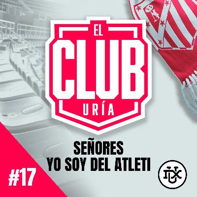 SEÑORES, SOY DEL ATLETI | Club Uría #17