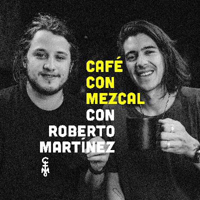 Roberto Mtz en Café con Mezcal | ep. 09