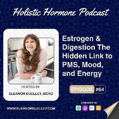 Estrogen & Digestion—The Hidden Link to PMS, Mood, and Energy