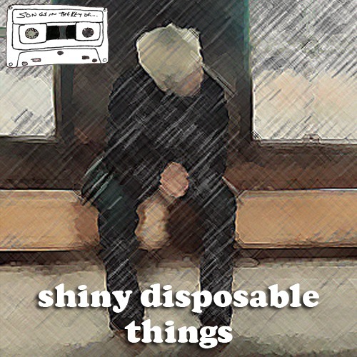 Songs in the Key of...Shiny Disposable Things