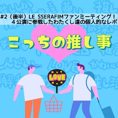 #2（後半）LE SSERAFIMファンミーティング！４公演に参戦したわたくし達の個人的なレポ