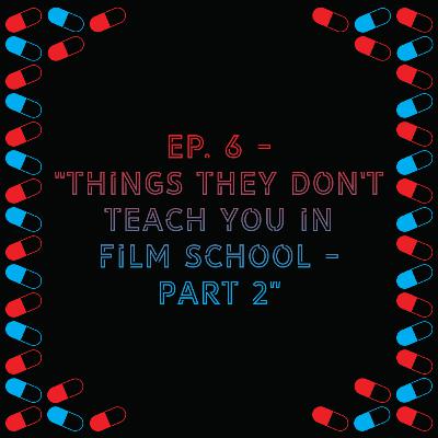 Episode 6 - "Things They Don't Teach You in Film School - Part 2"