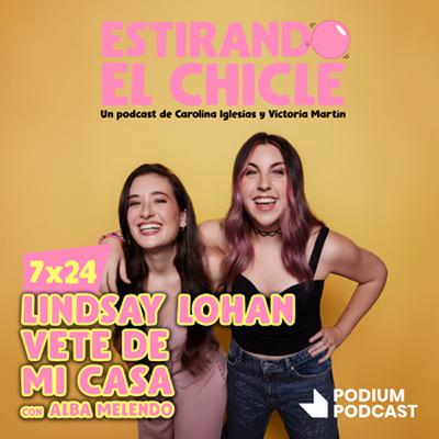 LINDSAY LOHAN VETE DE MI CASA con ALBA MELENDO | Estirando el Chicle 7x24