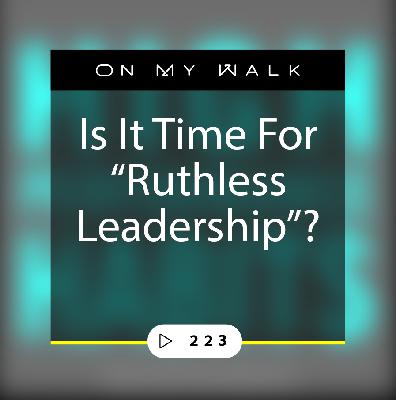 #223 - Is It Time For "Ruthless Leadership"? #223 - Is It Time For "Ruthless Leadership"?
