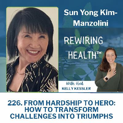 226. From Hardship to Hero: How to Transform Challenges into Triumphs with Sun Yong Kim-Manzolini