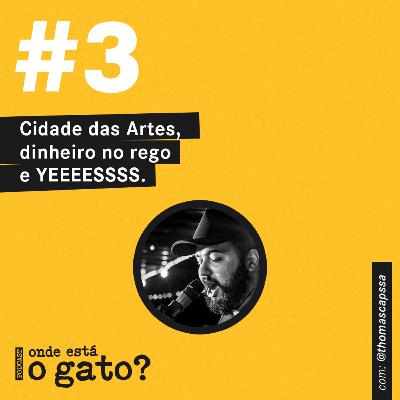 #3 - Cidade das Artes, dinheiro no rego e YEEEESSSS