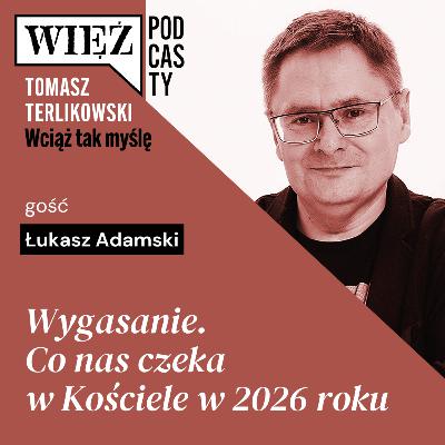 Wygasanie. Co nas czeka w Kościele w 2026 roku. Podcast Tomasza Terlikowskiego, odc. 92 Wygasanie. Co nas czeka w Kościele w 2026 roku. Podcast Tomasza Terlikowskiego, odc. 92