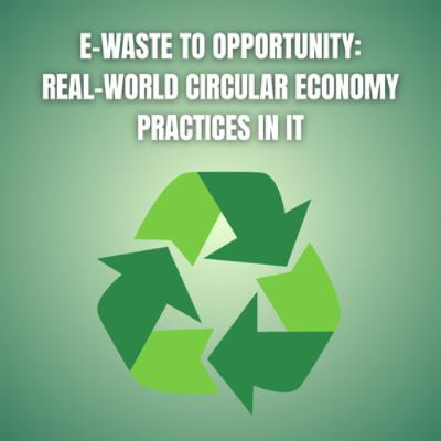 E-waste to Opportunity: Real-World Circular Economy Practices in IT E-waste to Opportunity: Real-World Circular Economy Practices in IT
