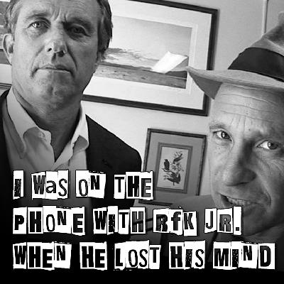 I was on the phone with RFK Jr. when he lost his mind I was on the phone with RFK Jr. when he lost his mind