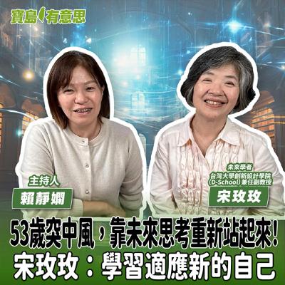 【寶島有意思】53歲突中風，靠未來思考重新站起來！宋玫玫：學習適應新的自己│主持人賴靜嫻 ft.未來學者、台灣大學創新設計學院（D-School）兼任副教宋玫玫