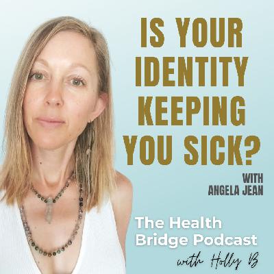 Is Your Identity Keeping You Sick? Rewire Your Mind to Reclaim Your Health with Angela Jean