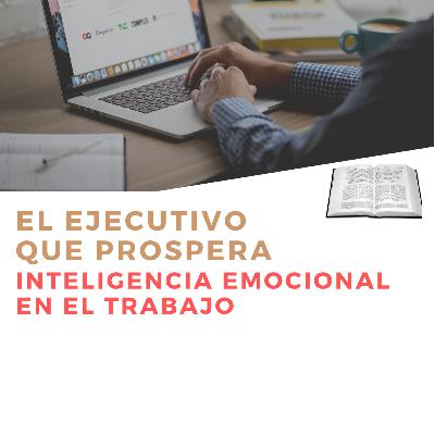 #4 "Inteligencia Emocional en el Trabajo"- EL EJECUTIVO QUE PROSPERA #4 "Inteligencia Emocional en el Trabajo"- EL EJECUTIVO QUE PROSPERA