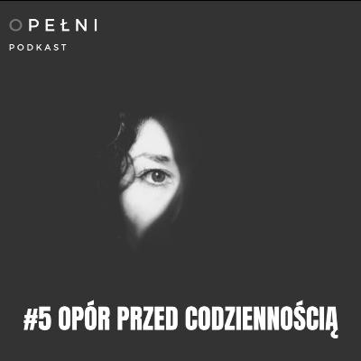#05 - Opór przed codziennością - O PEŁNI podcast (seria nr 1) #05 - Opór przed codziennością - O PEŁNI podcast (seria nr 1)