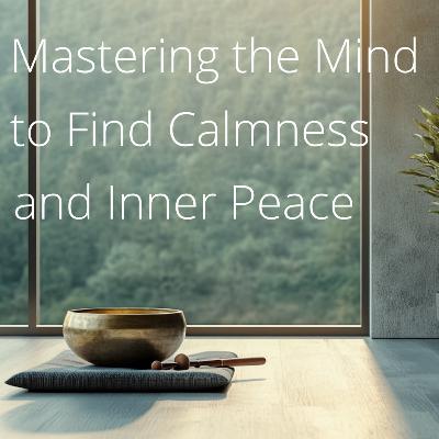 Mastering the Mind to Find Calmness and Inner Peace