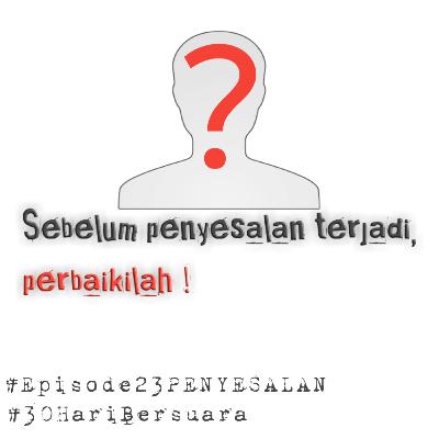 Episode 23 Sebelum Penyesalan terjadi, Perbaikilah ! #30HariBersuara #Tetralogi01