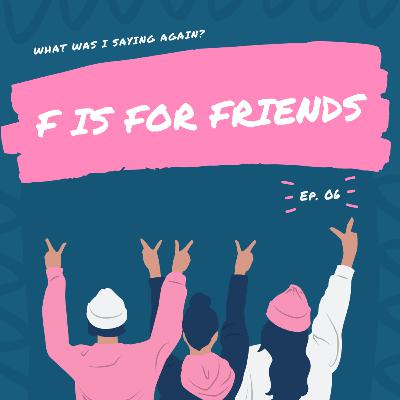 Ep. 06 || F is For Friends Ep. 06 || F is For Friends